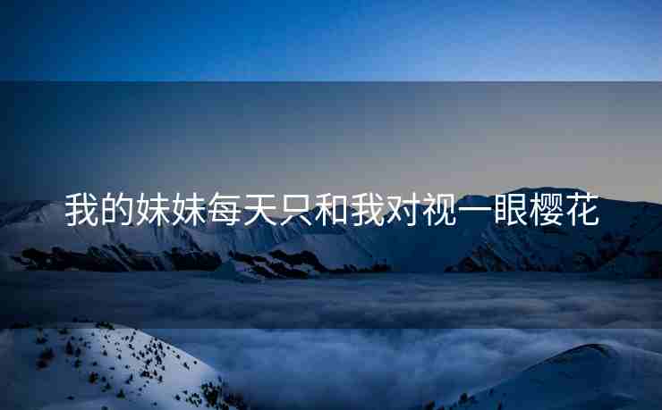 我的妹妹每天只和我对视一眼樱花