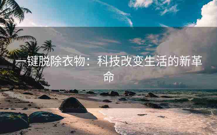 一键脱除衣物：科技改变生活的新革命